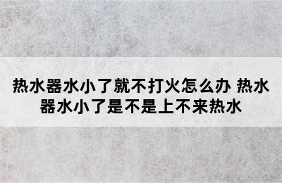 热水器水小了就不打火怎么办 热水器水小了是不是上不来热水